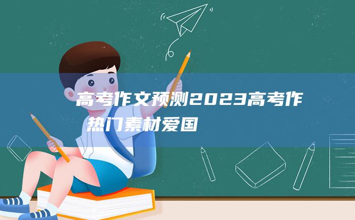 高考作文预测2023高考作文热门素材爱国