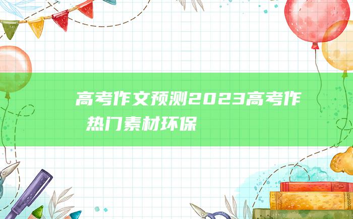 【高考作文预测】2023高考作文热门素材 环保十二