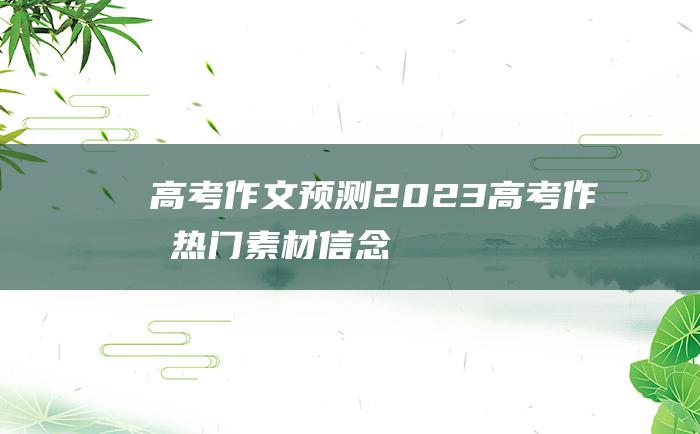 【高考作文预测】2023高考作文热门素材 信念七