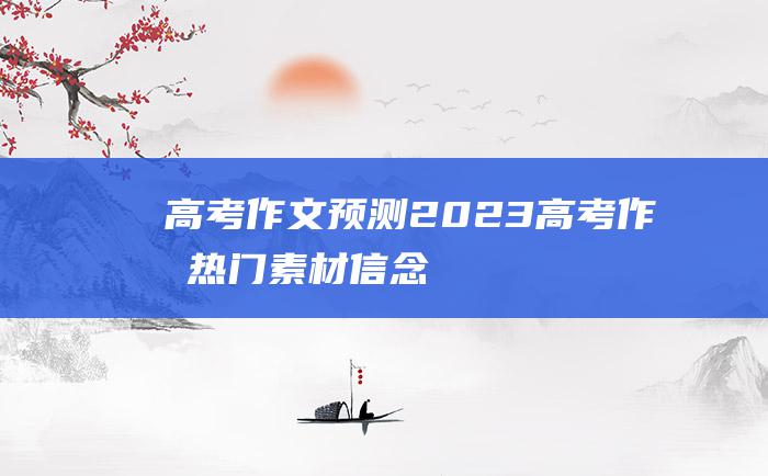 高考作文预测2023高考作文热门素材信念