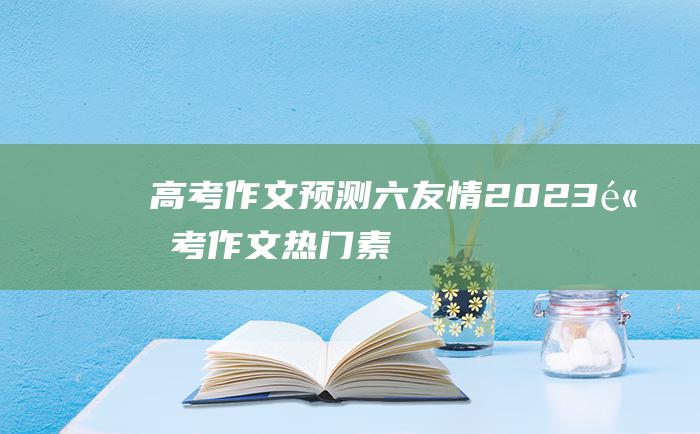 高考作文预测六友情2023高考作文热门素