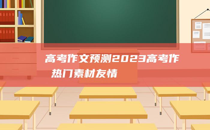 高考作文预测2023高考作文热门素材友情