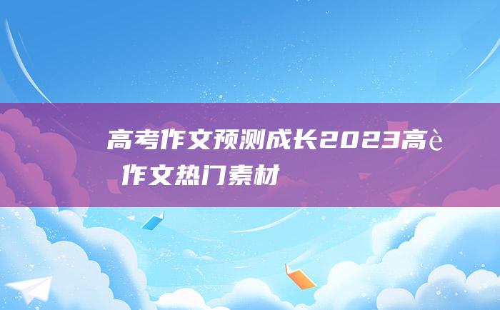 【高考作文预测】成长 2023高考作文热门素材 九