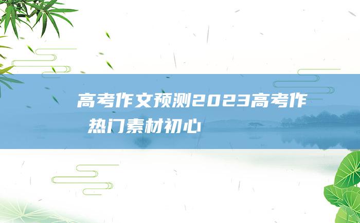 高考作文预测2023高考作文热门素材初心