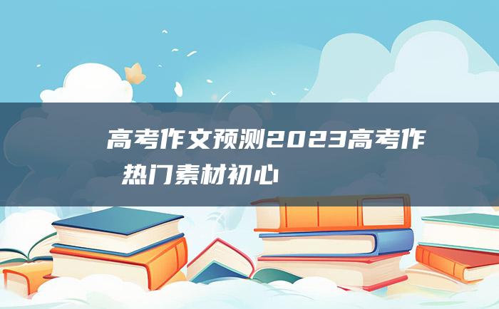 高考作文预测2023高考作文热门素材初心