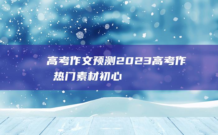 高考作文预测2023高考作文热门素材初心