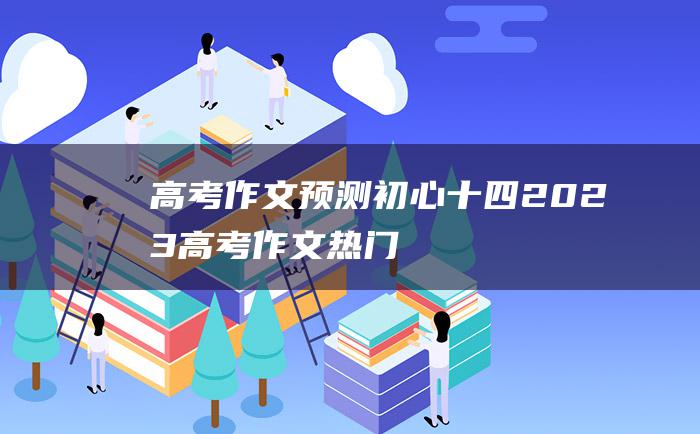 高考作文预测初心十四2023高考作文热门