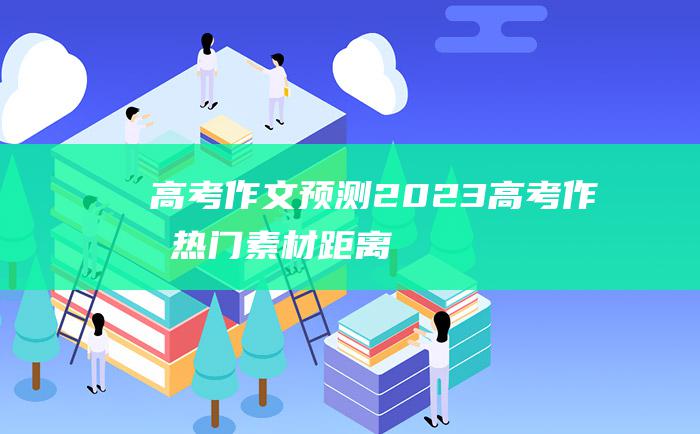 【高考作文预测】2023高考作文热门素材 距离十一