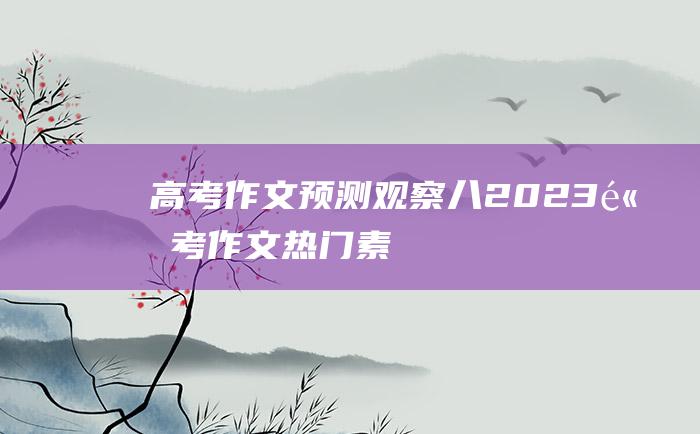 高考作文预测观察八2023高考作文热门素