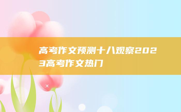 高考作文预测十八观察2023高考作文热门