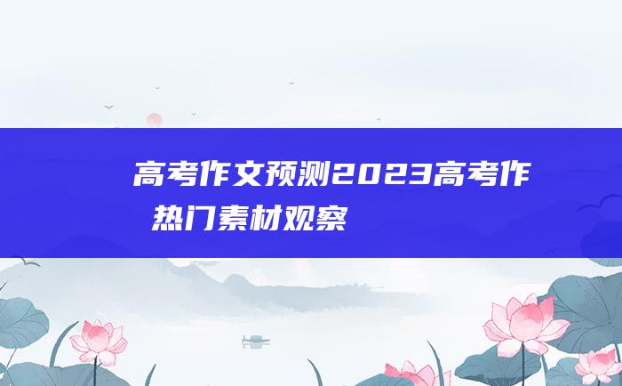 高考作文预测2023高考作文热门素材观察