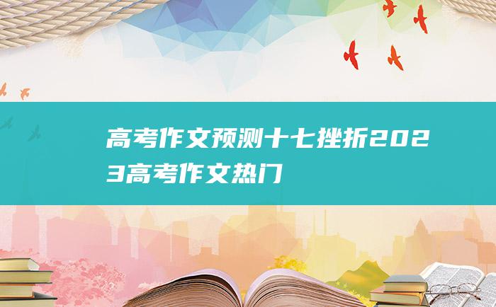 高考作文预测十七挫折2023高考作文热门