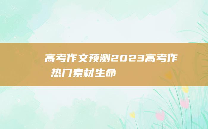 高考作文预测2023高考作文热门素材生命