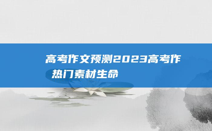 高考作文预测2023高考作文热门素材生命