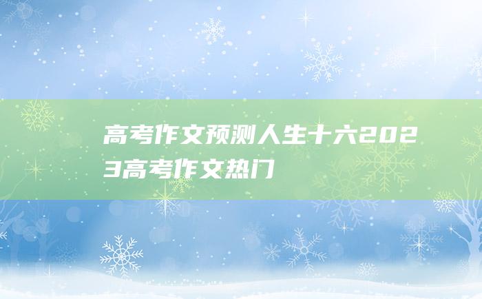 高考作文预测人生十六2023高考作文热门