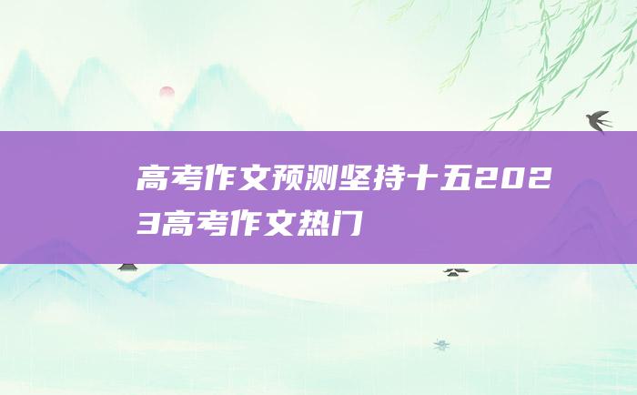 高考作文预测坚持十五2023高考作文热门