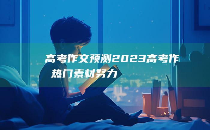 【高考作文预测】2023高考作文热门素材 努力 十七