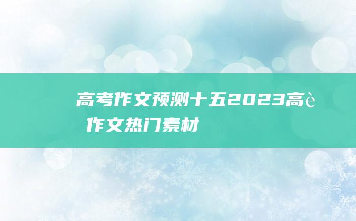 高考作文预测十五2023高考作文热门素材