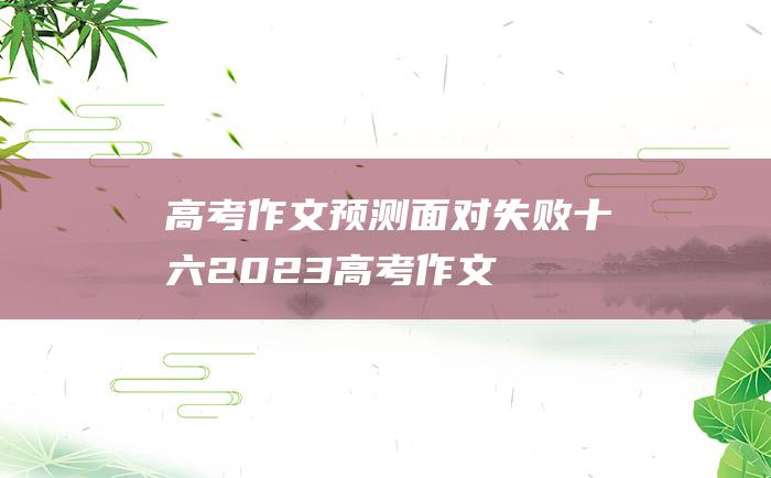 【高考作文预测】面对失败十六 2023高考作文热门素材