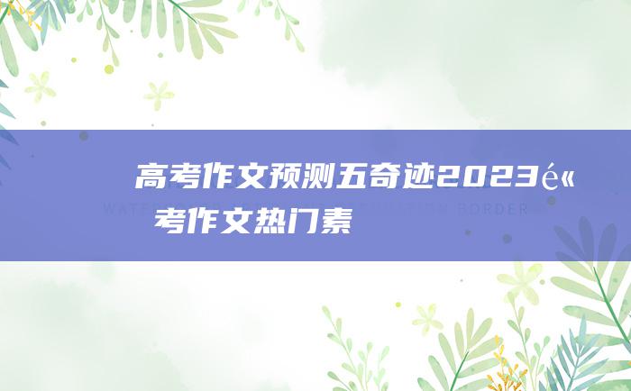 【高考作文预测】五 奇迹 2023高考作文热门素材