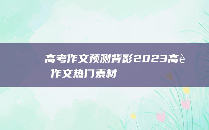 高考作文预测背影2023高考作文热门素材