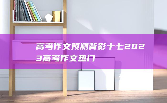 高考作文预测背影十七2023高考作文热门