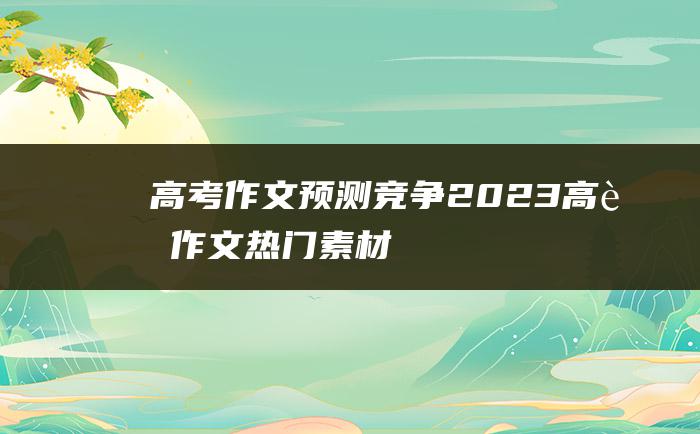 高考作文预测竞争2023高考作文热门素材