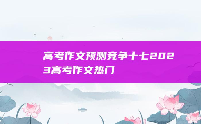 高考作文预测竞争十七2023高考作文热门