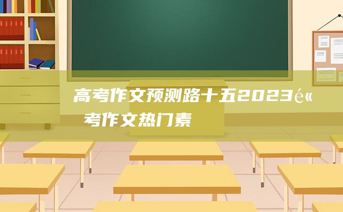 高考作文预测路十五2023高考作文热门素