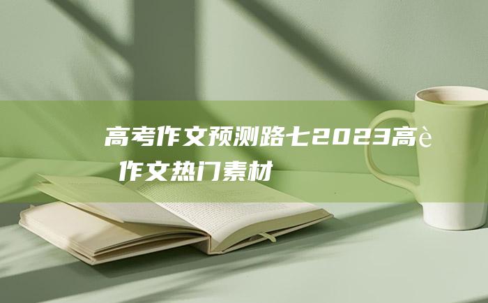 高考作文预测路七2023高考作文热门素材