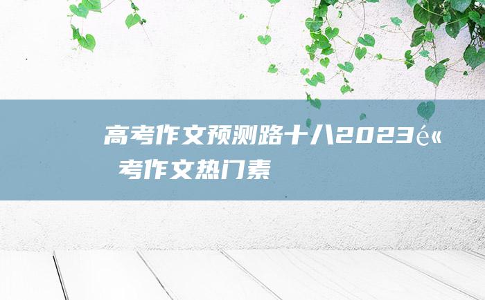 高考作文预测路十八2023高考作文热门素