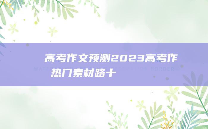 【高考作文预测】2023高考作文热门素材 路十