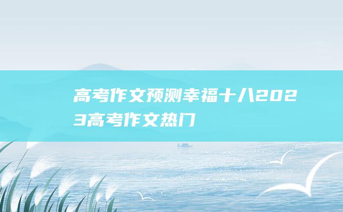 【高考作文预测】幸福十八 2023高考作文热门素材