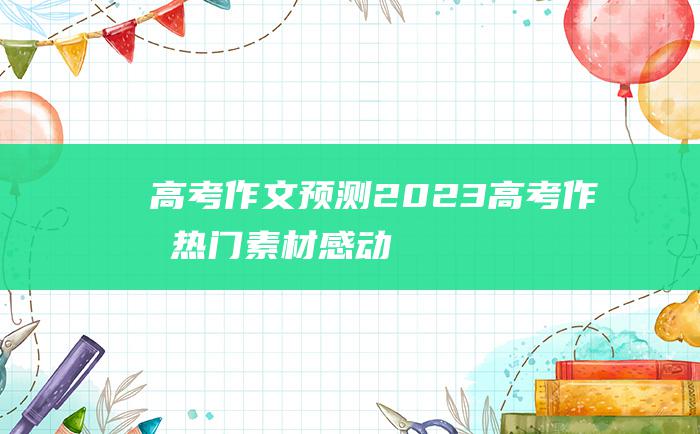 高考作文预测2023高考作文热门素材感动