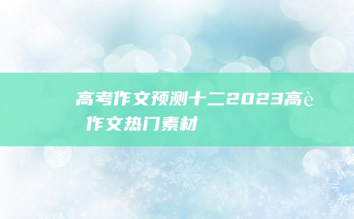 高考作文预测十二2023高考作文热门素材