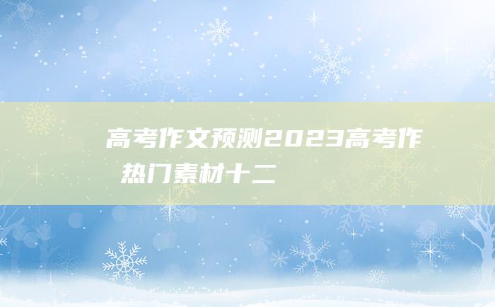 【高考作文预测】2023高考作文热门素材 十二 分享