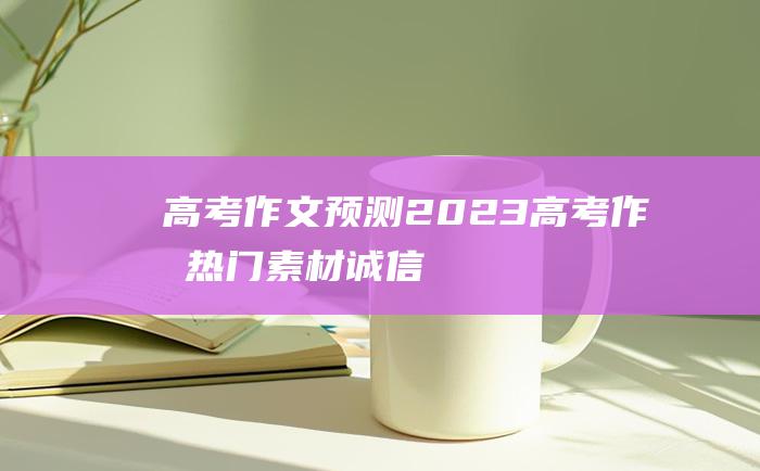 高考作文预测2023高考作文热门素材诚信