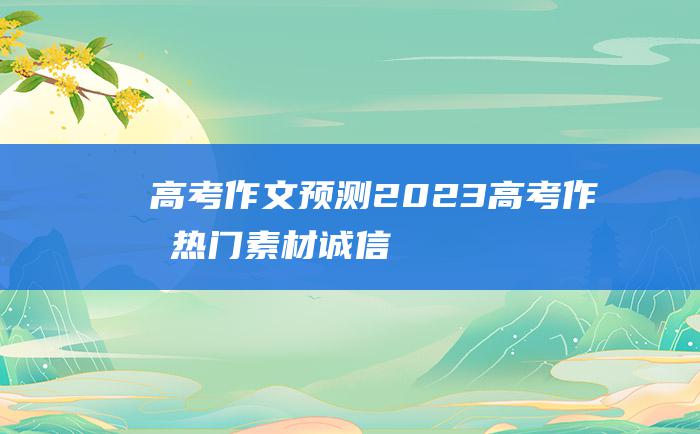 高考作文预测2023高考作文热门素材诚信