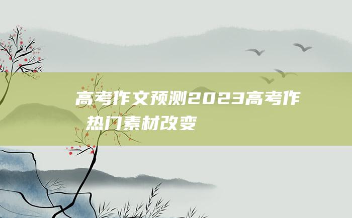 高考作文预测2023高考作文热门素材改变