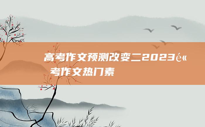 高考作文预测改变二2023高考作文热门素