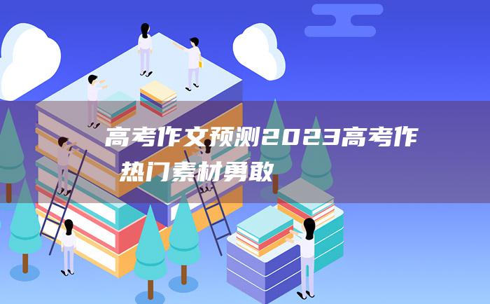 高考作文预测2023高考作文热门素材勇敢