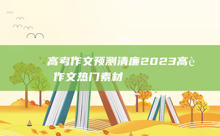 高考作文预测清廉2023高考作文热门素材