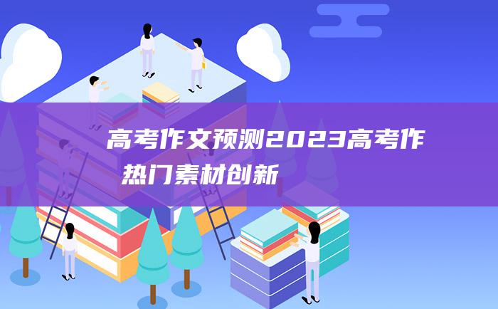 高考作文预测2023高考作文热门素材创新