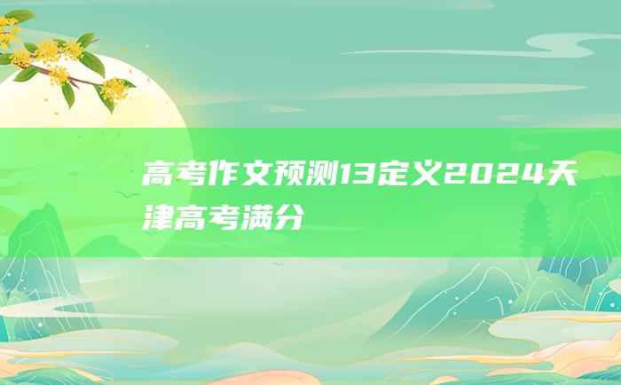 【高考作文预测】13 定义 2024天津高考满分作文