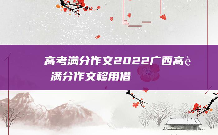 高考满分作文2022广西高考满分作文移用借