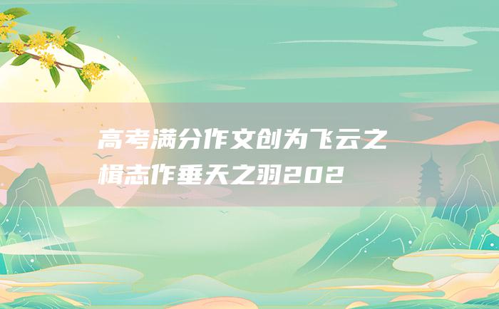 高考满分作文创为飞云之楫志作垂天之羽202