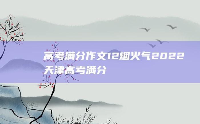 高考满分作文：12 烟火气 2022天津高考满分作文