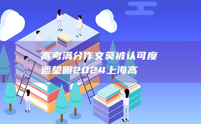 高考满分作文莫被认可度遮望眼2024上海高