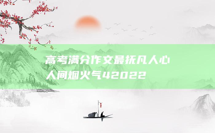 高考满分作文最抚凡人心人间烟火气42022