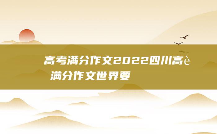 高考满分作文2022四川高考满分作文世界要